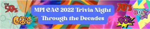 A banner that reads "MPI CAC 2022 Trivia Night Through the Decades." Along the sides, decades are listed in different styles reflecting the fashions of each decade: '50s, '60s, '70s, '80s, '90s